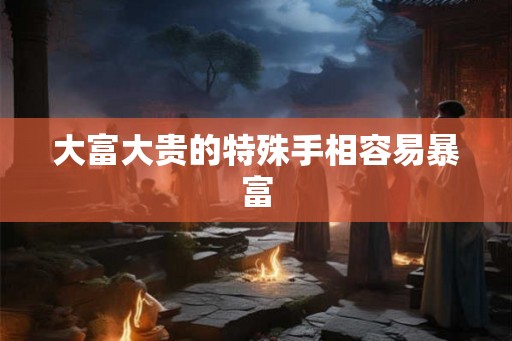 大富大贵的特殊手相容易暴富