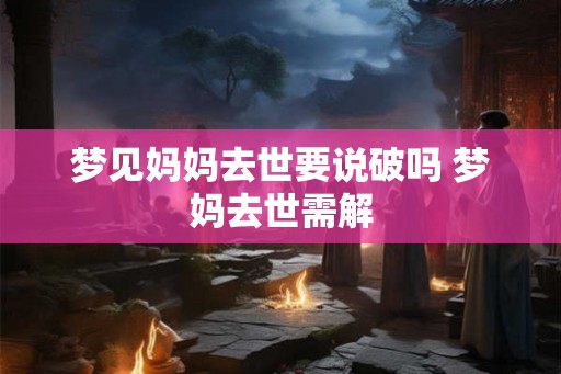 梦见妈妈去世要说破吗 梦妈去世需解 梦见妈妈去世要说破吗 梦妈去世需解