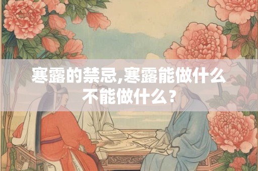 寒露的禁忌,寒露能做什么不能做什么？
