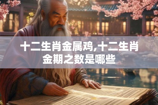 十二生肖金属鸡,十二生肖金期之数是哪些