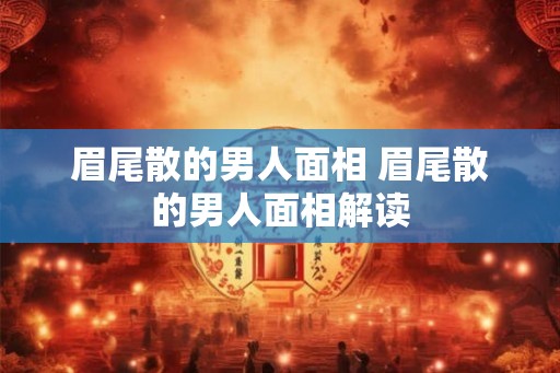 眉尾散的男人面相 眉尾散的男人面相解读