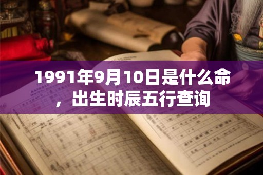 1991年9月10日是什么命，出生时辰五行查询