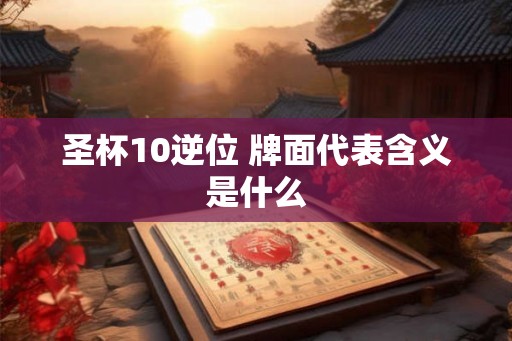 圣杯10逆位 牌面代表含义是什么