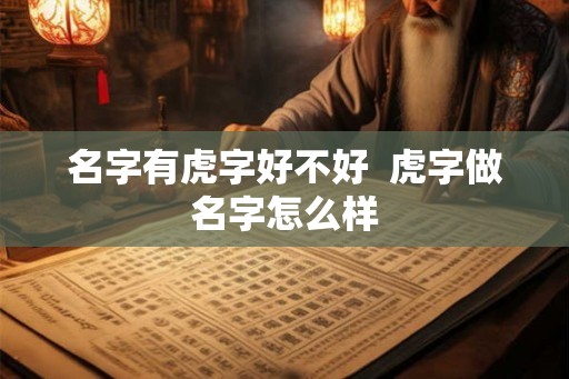 名字有虎字好不好  虎字做名字怎么样