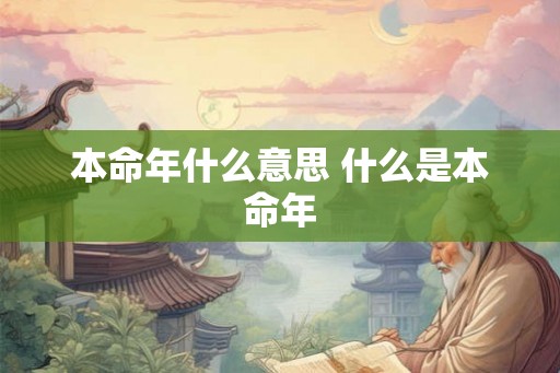 本命年什么意思 什么是本命年 本命年什么意思 什么是本命年