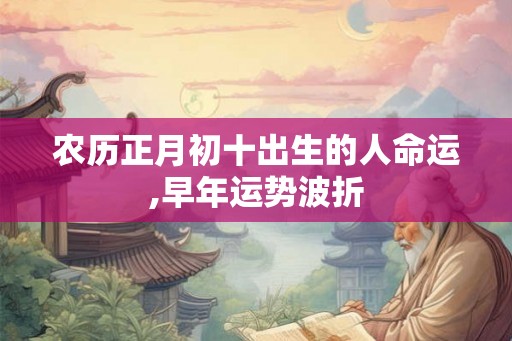 农历正月初十出生的人命运,早年运势波折