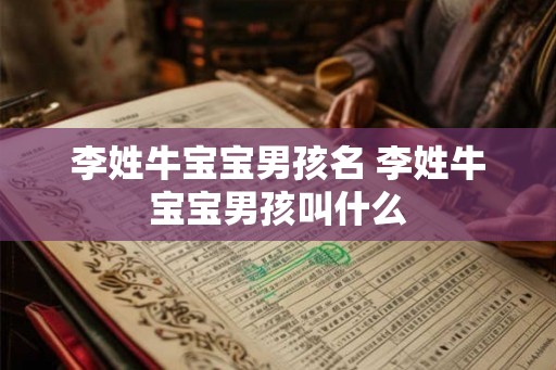 李姓牛宝宝男孩名 李姓牛宝宝男孩叫什么 李姓牛宝宝男孩名 李姓牛宝宝男孩叫什么
