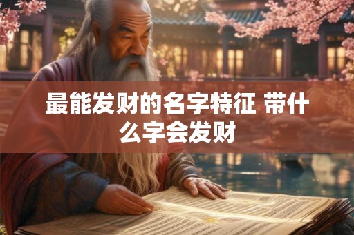 最能发财的名字特征 带什么字会发财