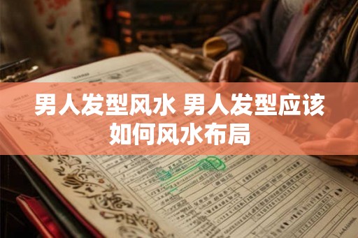 男人发型风水 男人发型应该如何风水布局