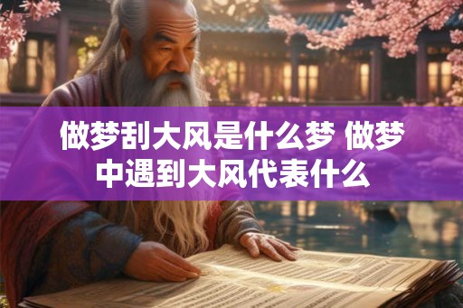 做梦刮大风是什么梦 做梦中遇到大风代表什么