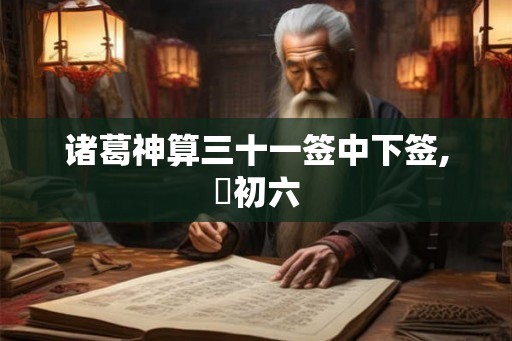 诸葛神算三十一签中下签,姤初六