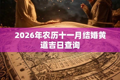 2026年农历十一月结婚黄道吉日查询 2026年农历十一月结婚黄道吉日查询