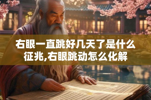 右眼一直跳好几天了是什么征兆,右眼跳动怎么化解