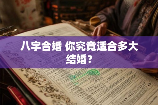 八字合婚 你究竟适合多大结婚？
