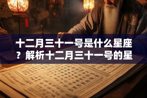 十二月三十一号是什么星座?解析十二月三十一号的星座及其特点 十二月三十一号是什么星座?解析十二月三十一号的星座及其特点