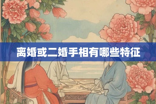 离婚或二婚手相有哪些特征