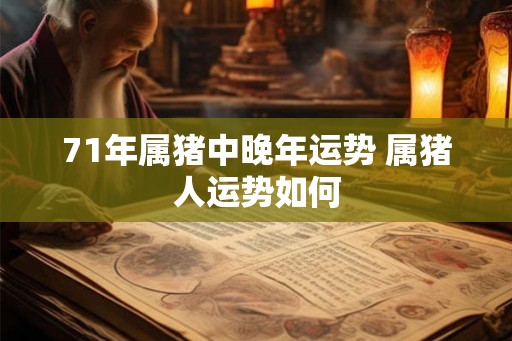 71年属猪中晚年运势 属猪人运势如何