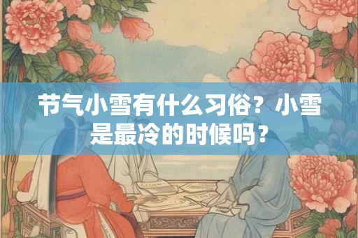 节气小雪有什么习俗?小雪是最冷的时候吗? 节气小雪有什么习俗?小雪是最冷的时候吗?