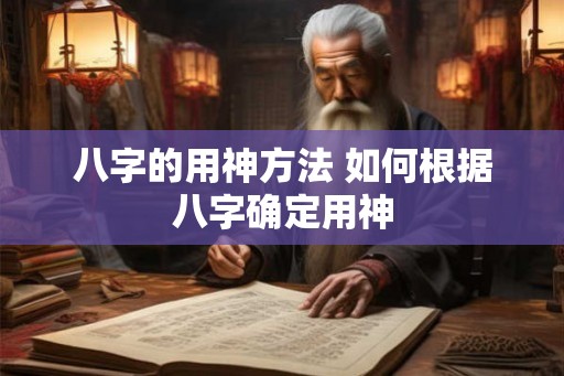八字的用神方法 如何根据八字确定用神