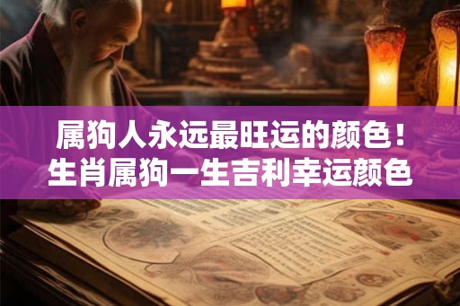 属狗人永远最旺运的颜色！生肖属狗一生吉利幸运颜色
