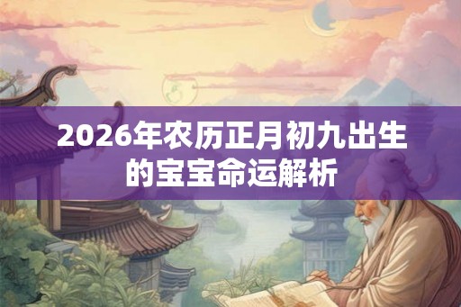 2026年农历正月初九出生的宝宝命运解析