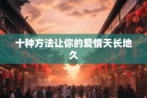 十种方法让你的爱情天长地久