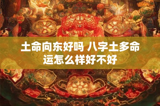 土命向东好吗 八字土多命运怎么样好不好