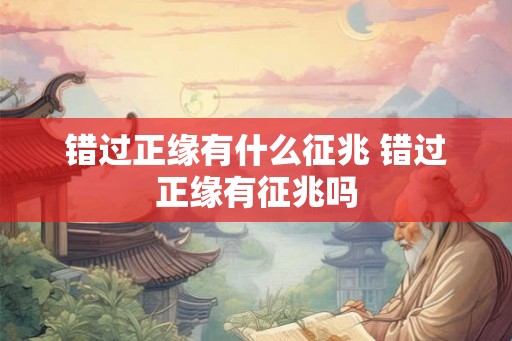 错过正缘有什么征兆 错过正缘有征兆吗