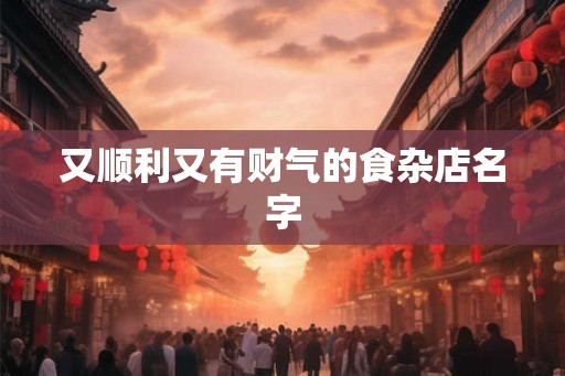 又顺利又有财气的食杂店名字