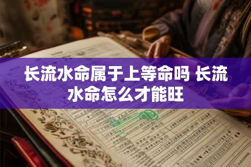 长流水命属于上等命吗 长流水命怎么才能旺