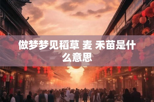 做梦梦见稻草 麦 禾苗是什么意思