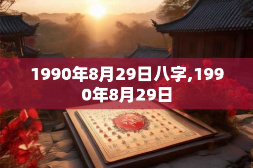 1990年8月29日八字,1990年8月29日