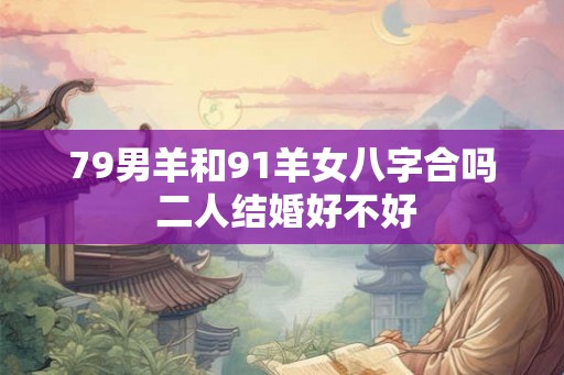 79男羊和91羊女八字合吗 二人结婚好不好
