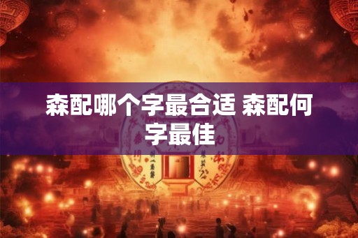森配哪个字最合适 森配何字最佳