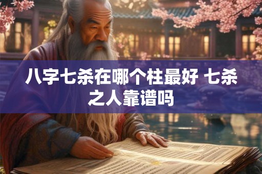 八字七杀在哪个柱最好 七杀之人靠谱吗
