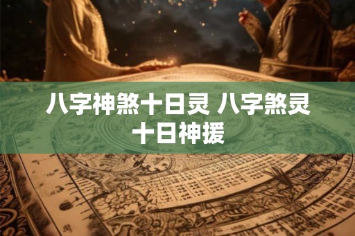 八字神煞十日灵 八字煞灵十日神援