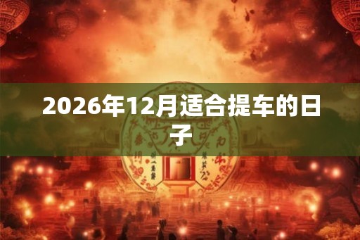 2026年12月适合提车的日子