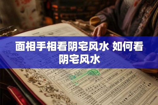 面相手相看阴宅风水 如何看阴宅风水
