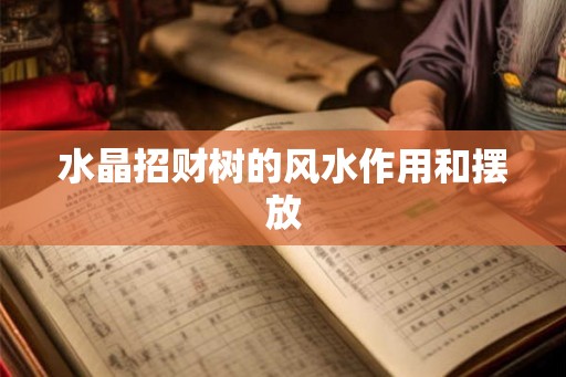 水晶招财树的风水作用和摆放 水晶招财树的风水作用和摆放