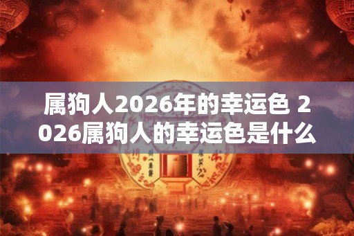 属狗人2026年的幸运色 2026属狗人的幸运色是什么