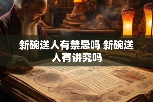 新碗送人有禁忌吗 新碗送人有讲究吗