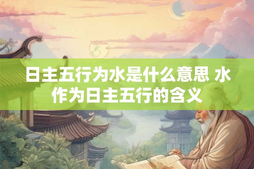 日主五行为水是什么意思 水作为日主五行的含义