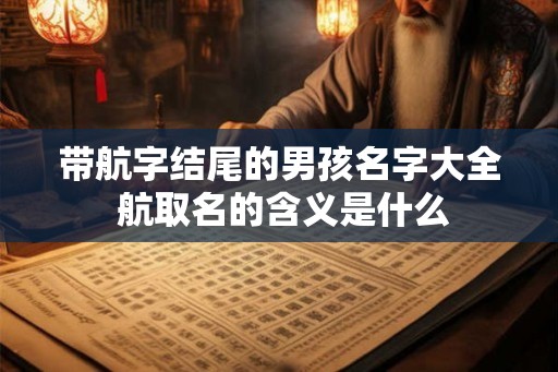 带航字结尾的男孩名字大全 航取名的含义是什么