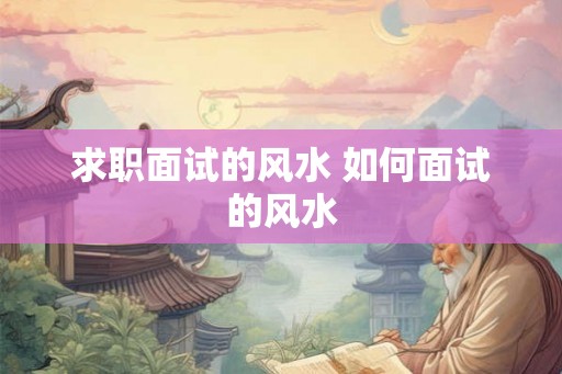 求职面试的风水 如何面试的风水