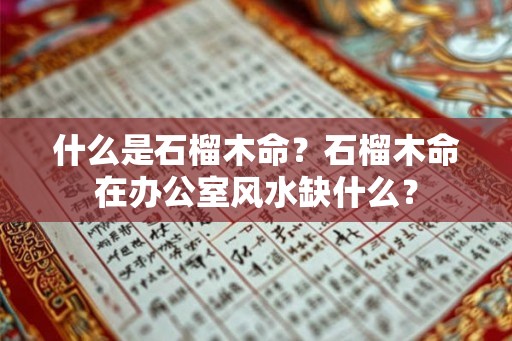 什么是石榴木命？石榴木命在办公室风水缺什么？