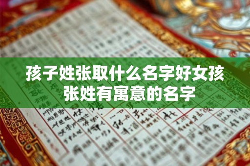 孩子姓张取什么名字好女孩  张姓有寓意的名字
