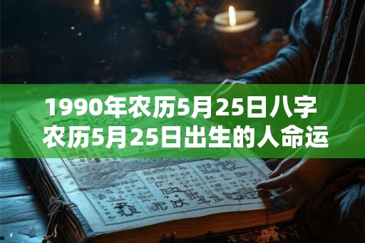1990年农历5月25日八字  农历5月25日出生的人命运