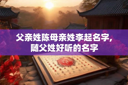 父亲姓陈母亲姓李起名字,随父姓好听的名字
