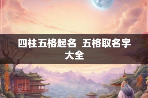 四柱五格起名  五格取名字大全