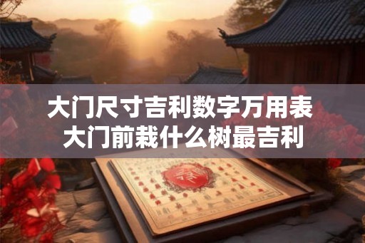 大门尺寸吉利数字万用表 大门前栽什么树最吉利